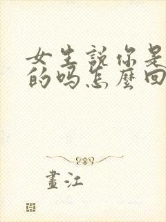 女生说你是认真的吗怎么回复