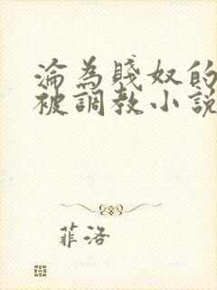 沦为贱奴的总裁被调教小说