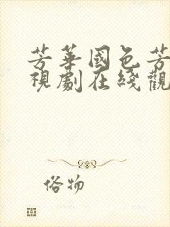 芳华国色芳华电视剧在线观看免费完整版