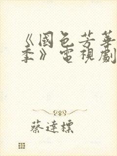 《国色芳华第一季》电视剧免费观看