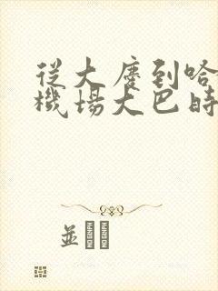 从大庆到哈尔滨机场大巴时间表