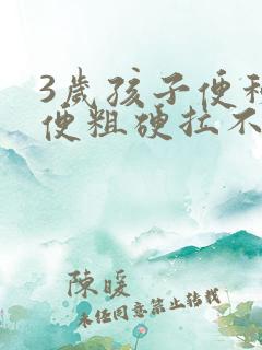 3岁孩子便秘大便粗硬拉不出来怎么办