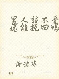 男人说不爱你了还能挽回吗