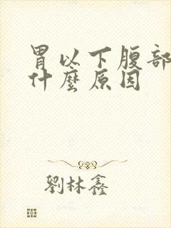 胃以下腹部胀痛什么原因