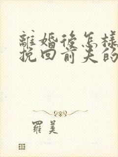 离婚后怎样复婚挽回前夫的心