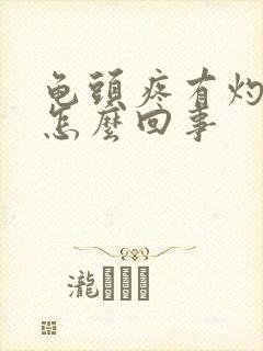 龟头疼有灼热感怎么回事