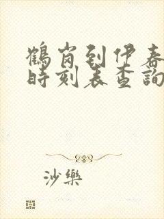 鹤岗到伊春客车时刻表查询