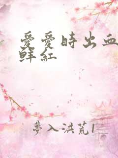 爱爱时出血血是鲜红