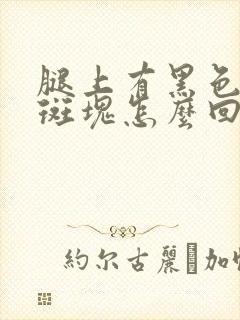 腿上有黑色的小斑块怎么回事