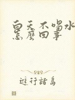 白天不喝水尿多怎么回事