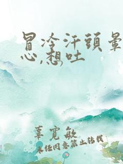 冒冷汗头晕,恶心,想吐