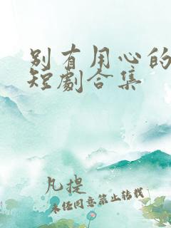 别有用心的妻子短剧合集