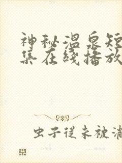 神秘温泉短剧全集在线播放免费观看