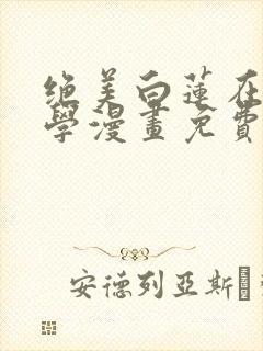 绝美白莲在线教学漫画免费看全集