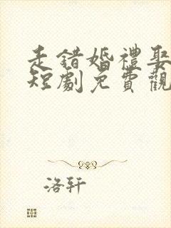 走错婚礼娶对妻短剧免费观看完整版