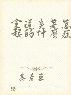 食道炎是怎么引起的什么症状