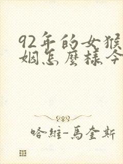 92年的女猴婚姻怎么样今年