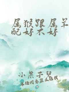 属猴跟属羊的婚配好不好