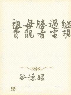 祖母胜过继子免费观看电视剧西瓜