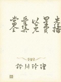 当爱以星光短剧全集免费播放