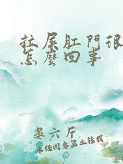 拉屎肛门很疼是怎么回事