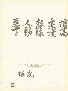 恶人想要抢救一下动态漫高清免费版