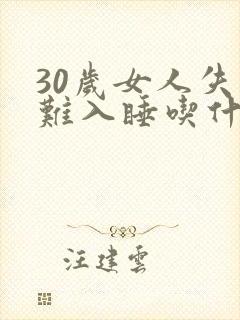 30岁女人失眠难入睡吃什么改善