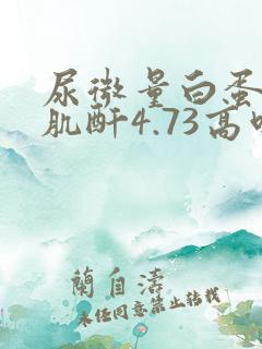 尿微量白蛋白/肌酐4.73高吗?