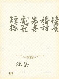 短剧先婚后爱萧总宠妻甜蜜蜜