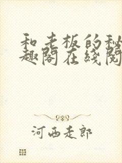 和老板的秘密笔趣阁在线阅读免费