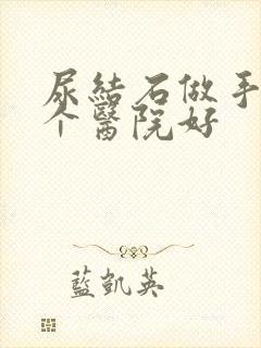 尿结石做手术哪个医院好