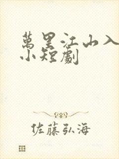 万里江山入我怀小短剧