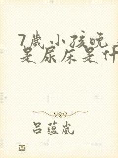 7岁小孩晚上老是尿床是什么原因