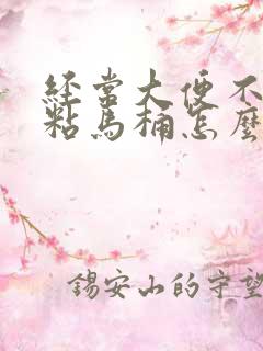 经常大便不成形粘马桶怎么办