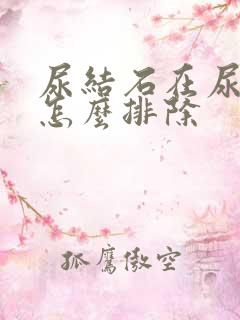 尿结石在尿道里怎么排除