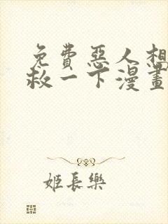 免费恶人想要抢救一下漫画在线看