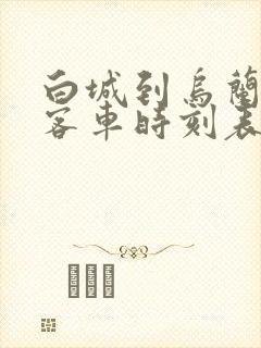 白城到乌兰浩特客车时刻表查询