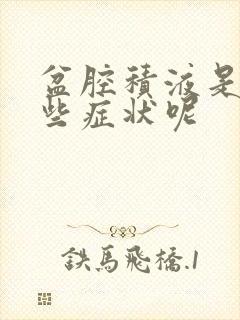 盆腔积液是有哪些症状呢