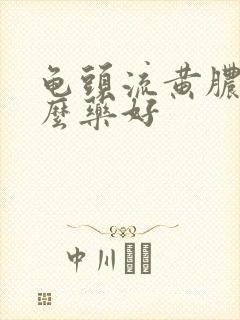 龟头流黄脓用什么药好