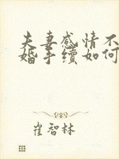 夫妻感情不合离婚手续如何办