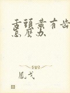 舌头黄有齿痕该怎么办