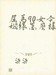 属马90女今年姻缘怎么样