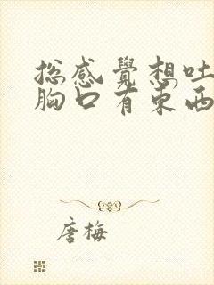 总感觉想吐觉得胸口有东西堵着