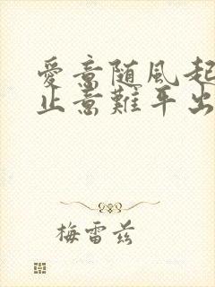 爱意随风起,风止意难平出处