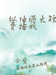 纵他过火短剧免费播放