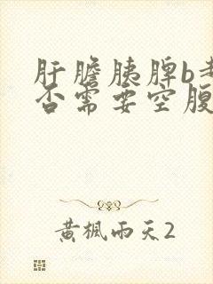 肝胆胰脾b超是否需要空腹