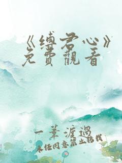 《缚君心》短剧免费观看