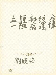 上腹部绞痛一阵一阵痛还伴有胀气