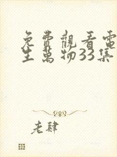 免费观看电视剧生万物33集