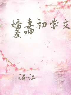 娇妻初尝交换害羞呻